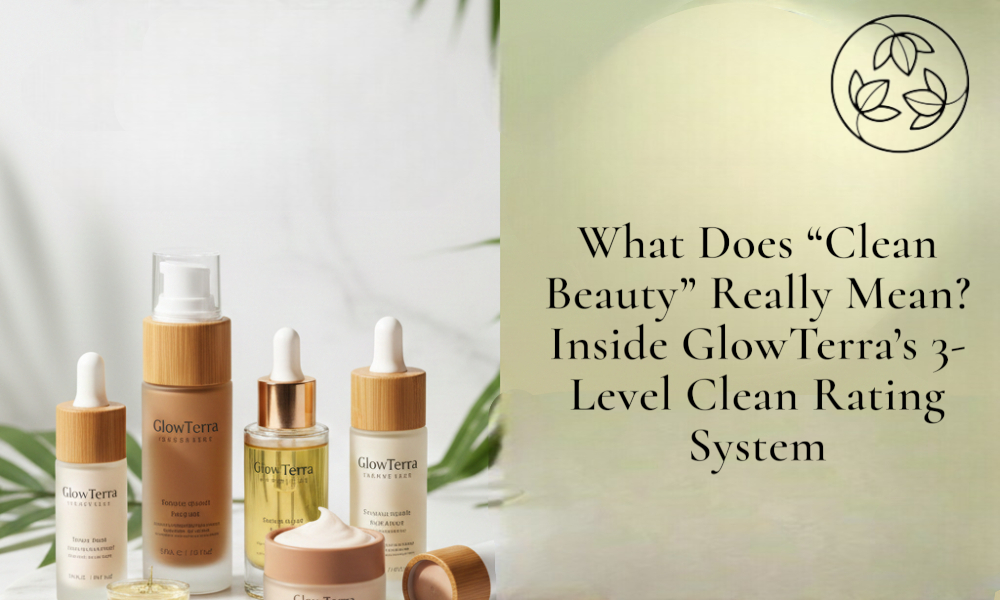 What Does “Clean Beauty” Really Mean? Inside GlowTerra’s 3-Level Clean Rating System